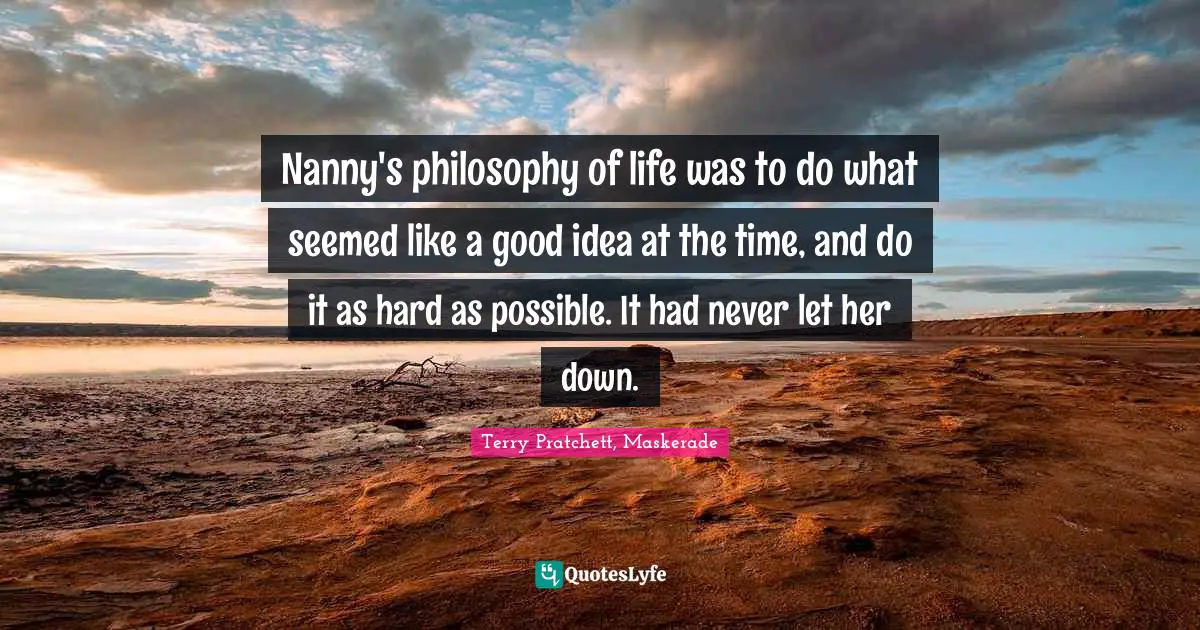 Nanny's philosophy of life was to do what seemed like a good idea at the time, and do it as hard as possible. It had never let her down.