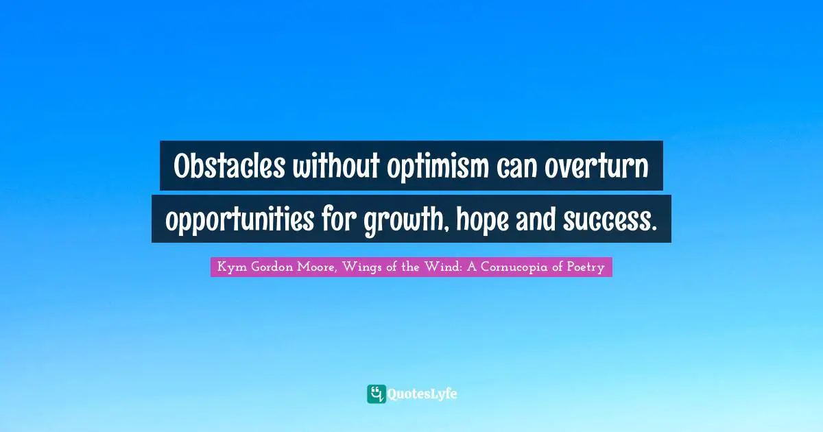 Opportunities In Life Quotes: "Obstacles without optimism can overturn opportunities for growth, hope and success."