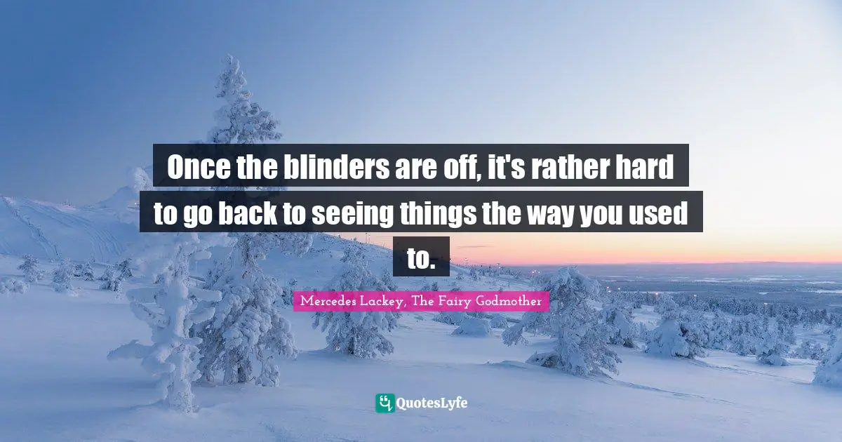 Once the blinders are off, it's rather hard to go back to seeing things the way you used to.
