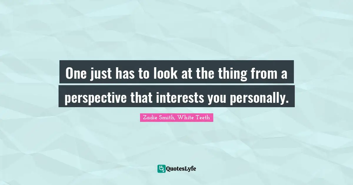 One just has to look at the thing from a perspective that interests you personally.