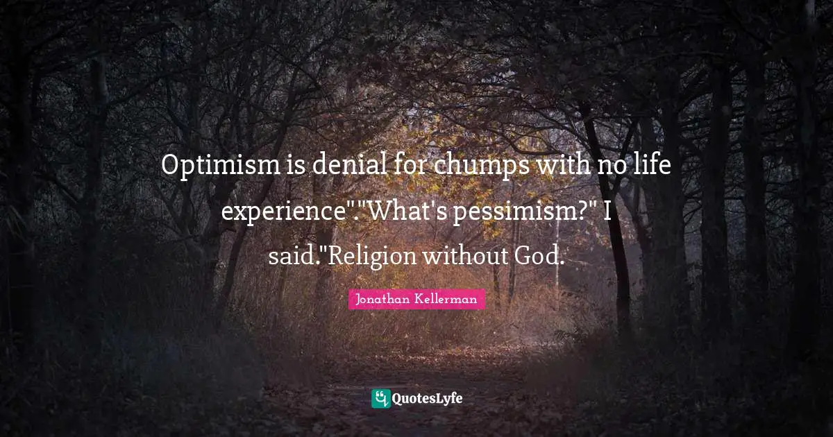 Optimism is denial for chumps with no life experience"."What's pessimism?" I said."Religion without God.
