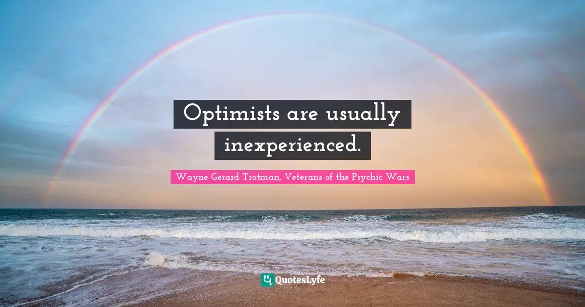 Wayne Gerard Trotman, Veterans of the Psychic Wars Quotes: Optimists are usually inexperienced.