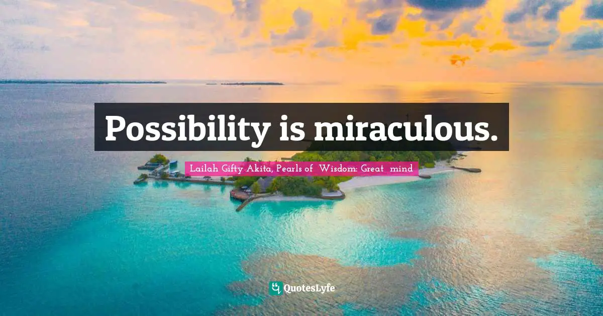 Possibility is miraculous.