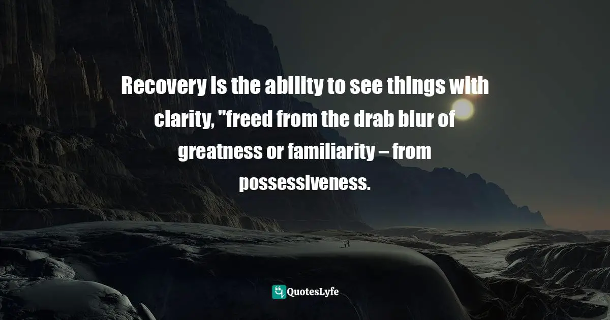Charles   Williams Quotes: "Recovery is the ability to see things with clarity, "freed from the drab blur of greatness or familiarity – from possessiveness."