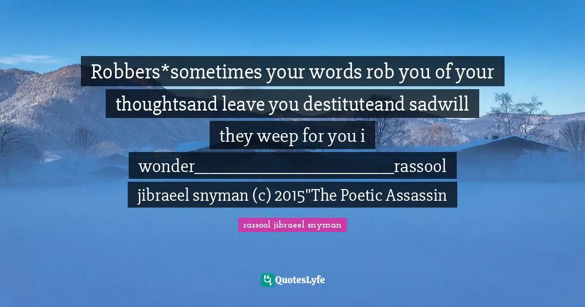 Robbers*sometimes your words rob you of your thoughtsand leave you destituteand sadwill they weep for you i wonder_____________________________rassool jibraeel snyman (c) 2015"The Poetic Assassin