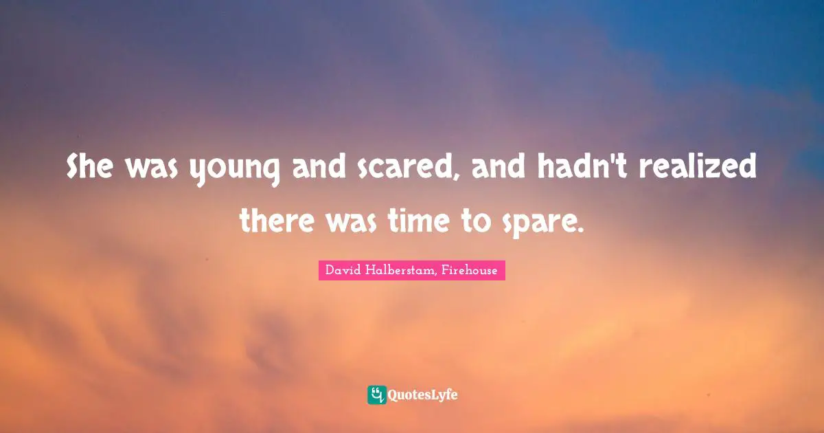 David Halberstam Quotes: "She was young and scared, and hadn't realized there was time to spare."