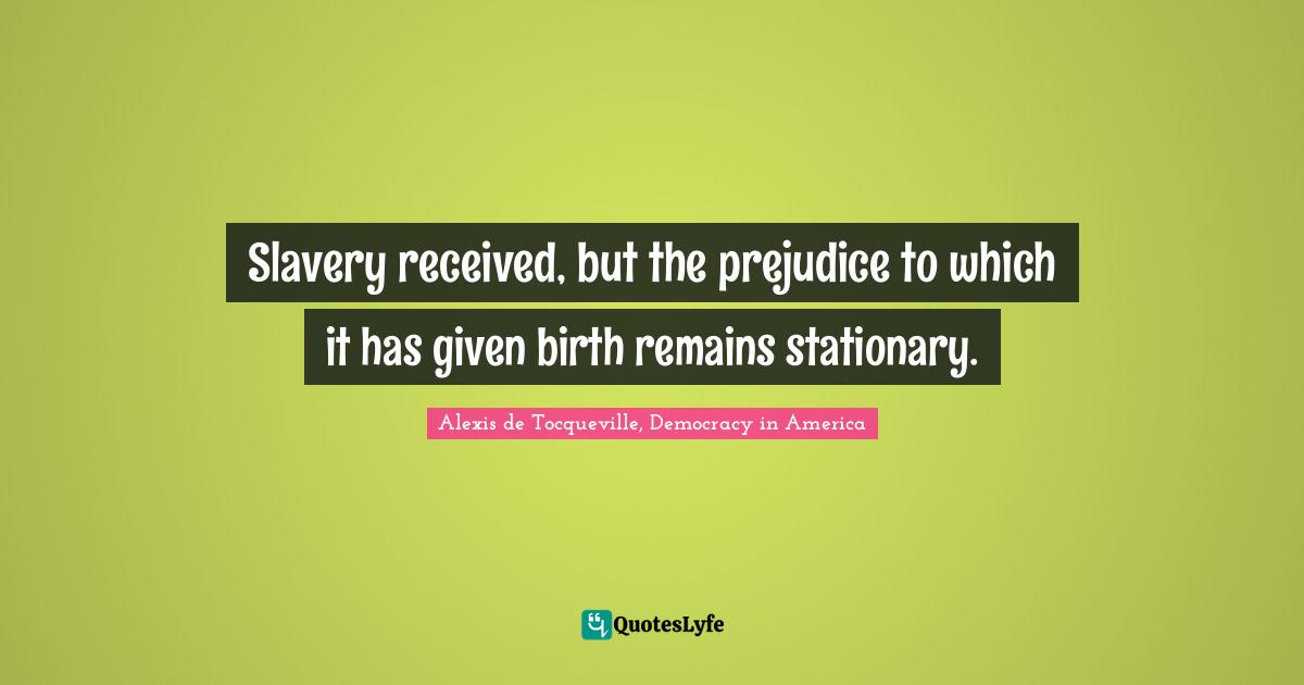 Slavery received, but the prejudice to which it has given birth remains stationary.