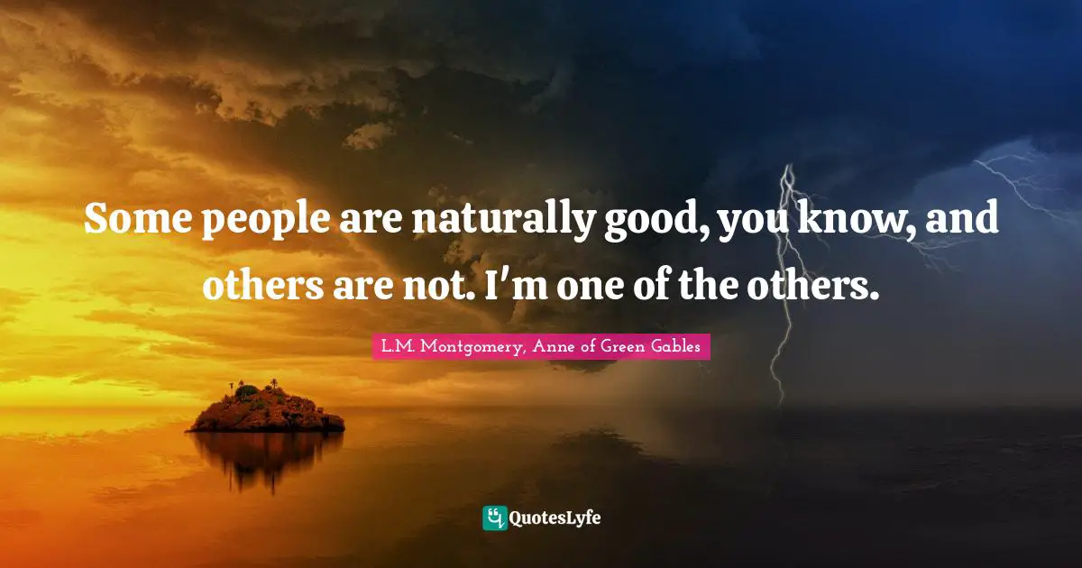 Some people are naturally good, you know, and others are not. I'm one of the others.