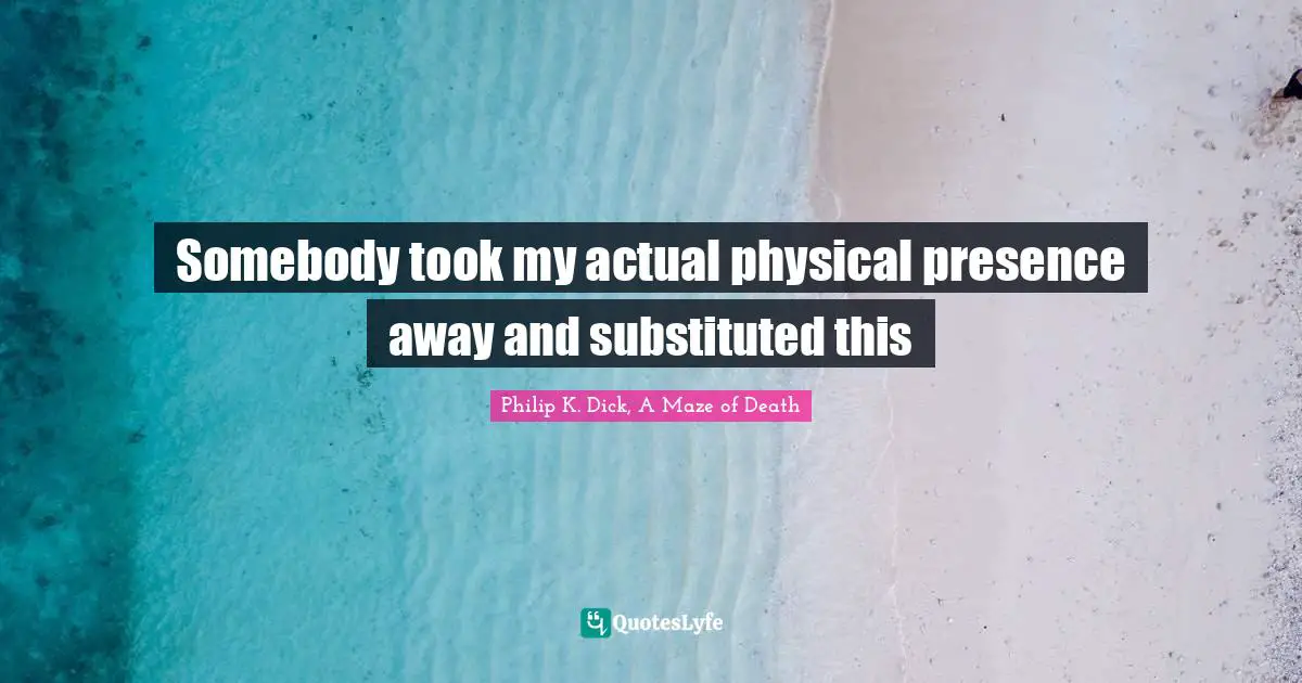 Existential Crisis Quotes: "Somebody took my actual physical presence away and substituted this"