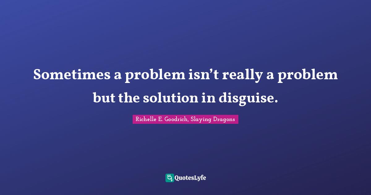 Seeing Things In A Different Way Quotes: "Sometimes a problem isn’t really a problem but the solution in disguise."