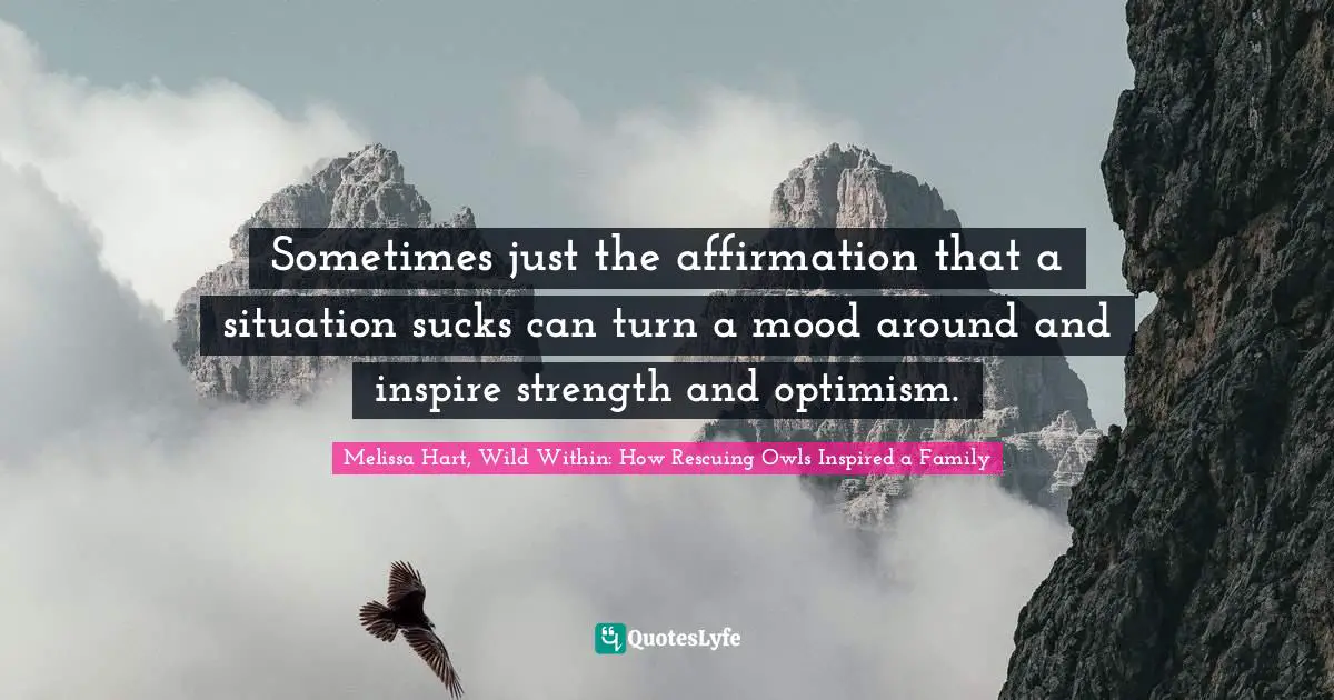 Sometimes just the affirmation that a situation sucks can turn a mood around and inspire strength and optimism.