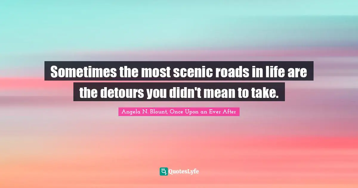 Sometimes the most scenic roads in life are the detours you didn't mean to take.