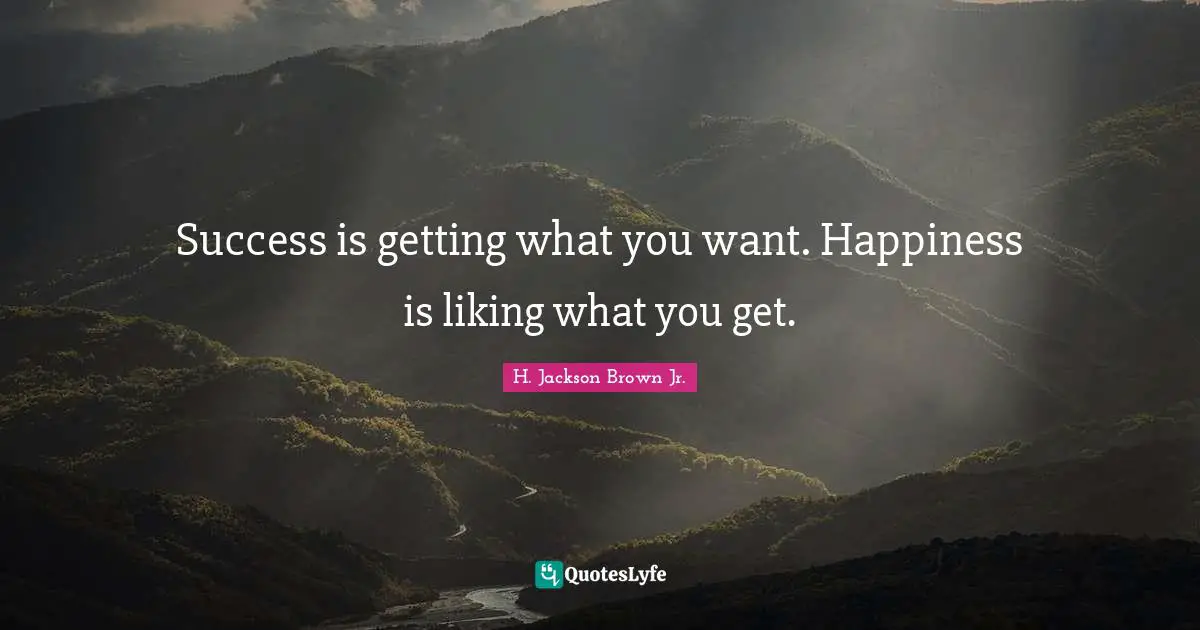 Wisdon Quotes: "Success is getting what you want. Happiness is liking what you get."