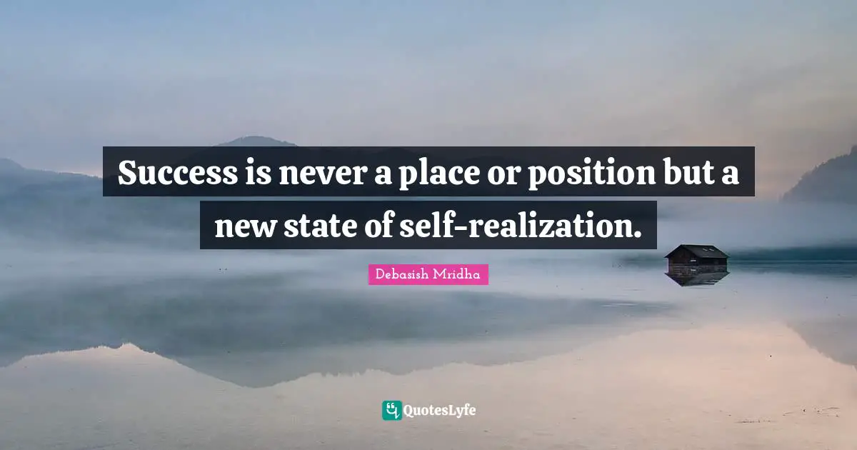 Success is never a place or position but a new state of self-realization.