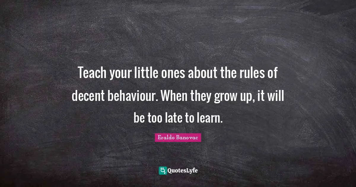 Teach your little ones about the rules of decent behaviour. When they grow up, it will be too late to learn.