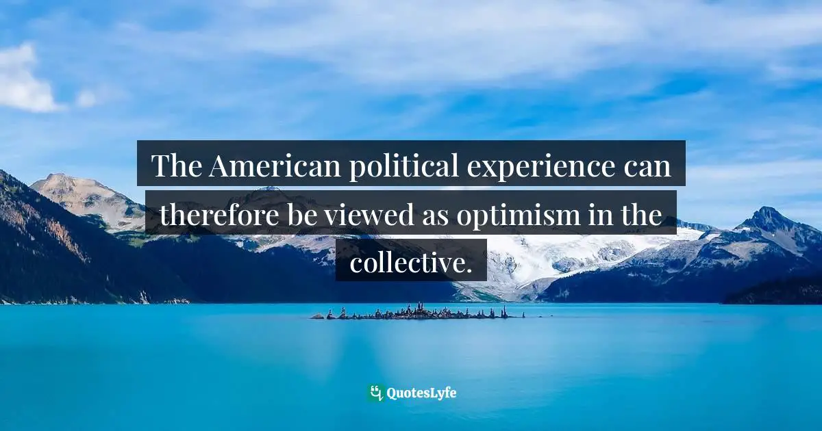 The American political experience can therefore be viewed as optimism in the collective.