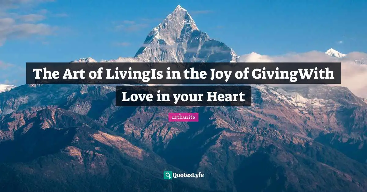 The Art of LivingIs in the Joy of GivingWith Love in your Heart