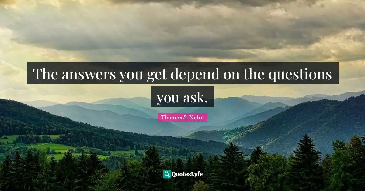 The answers you get depend on the questions you ask.