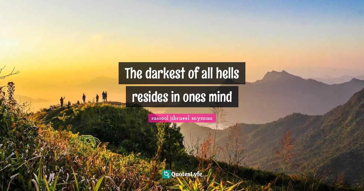 The darkest of all hells resides in ones mind