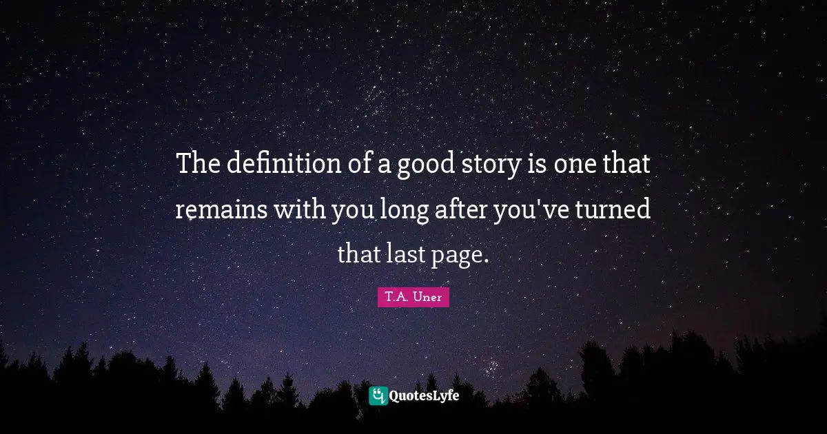 T.A. Uner Quotes: "The definition of a good story is one that remains with you long after you've turned that last page."