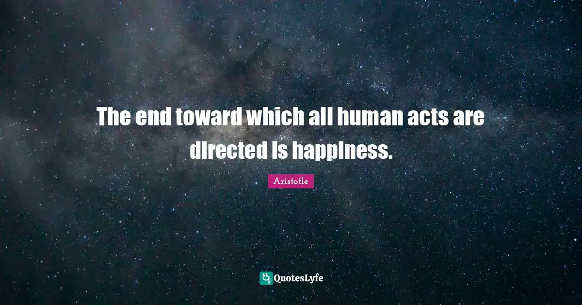 The end toward which all human acts are directed is happiness.