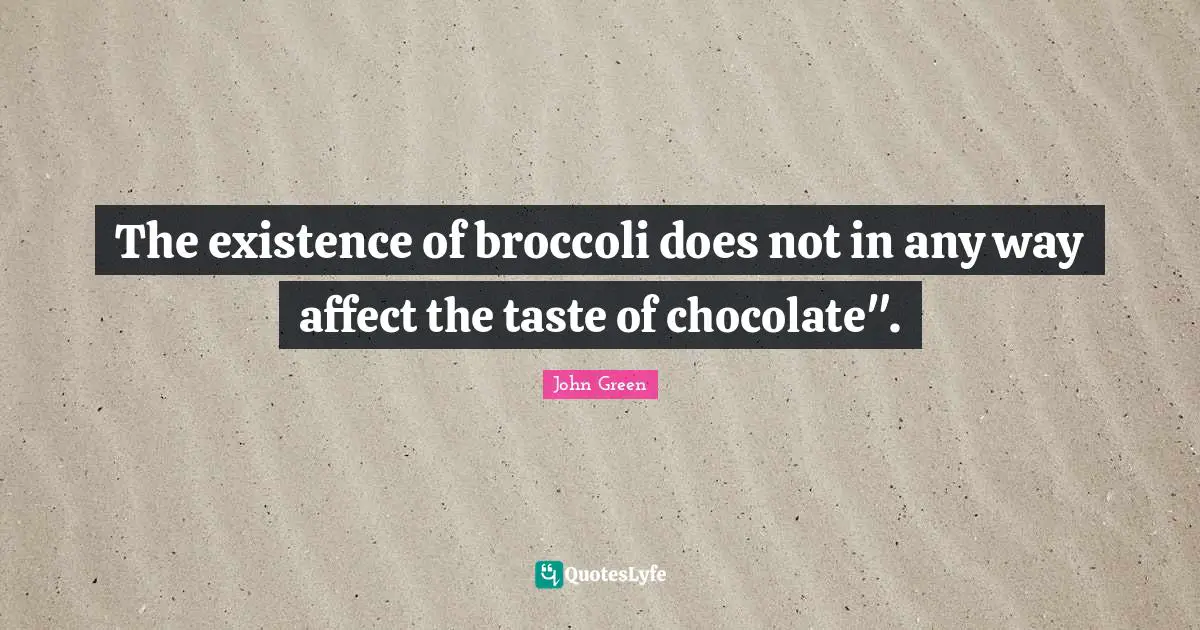 The existence of broccoli does not in any way affect the taste of chocolate".