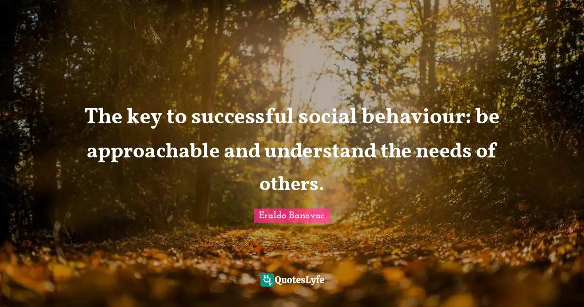 The key to successful social behaviour: be approachable and understand the needs of others.