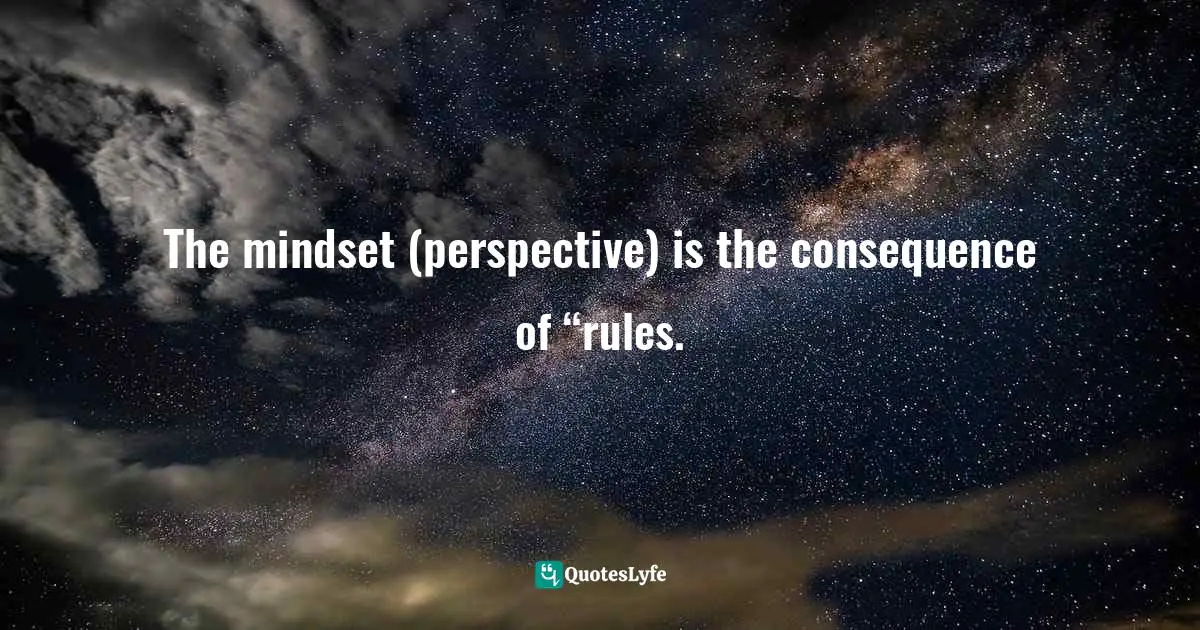 The mindset (perspective) is the consequence of “rules.