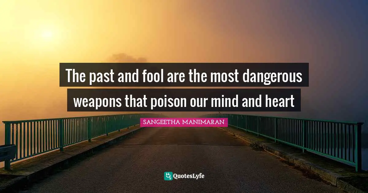 The past and fool are the most dangerous weapons that poison our mind and heart
