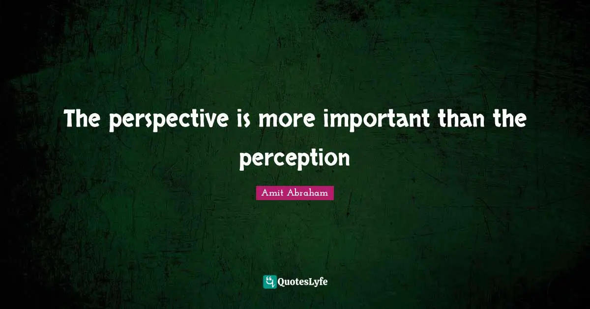 The perspective is more important than the perception