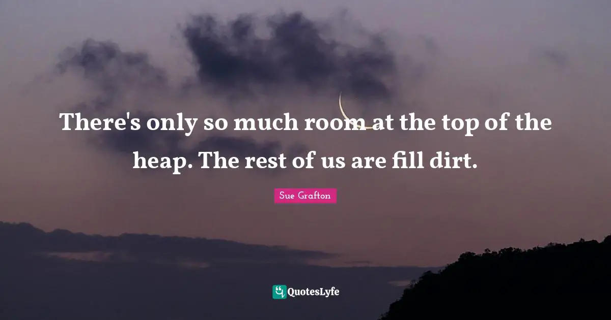 There's only so much room at the top of the heap. The rest of us are fill dirt.