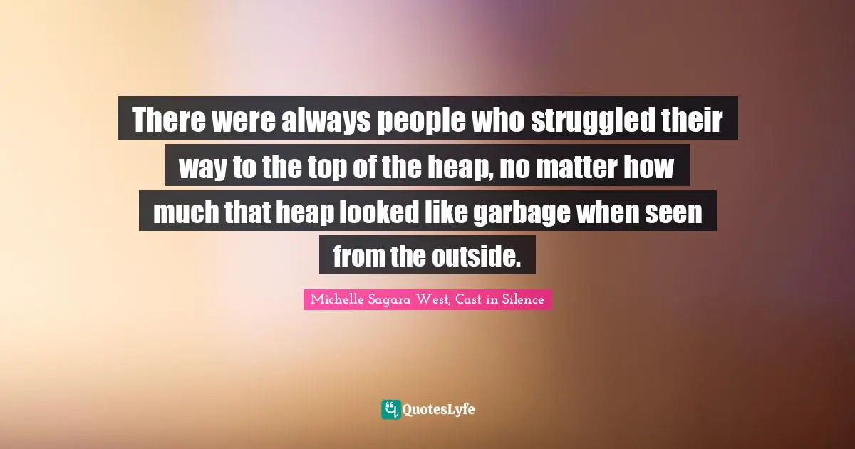 There were always people who struggled their way to the top of the heap, no matter how much that heap looked like garbage when seen from the outside.