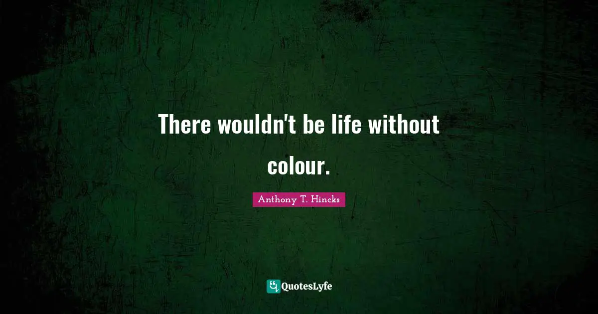There wouldn't be life without colour.