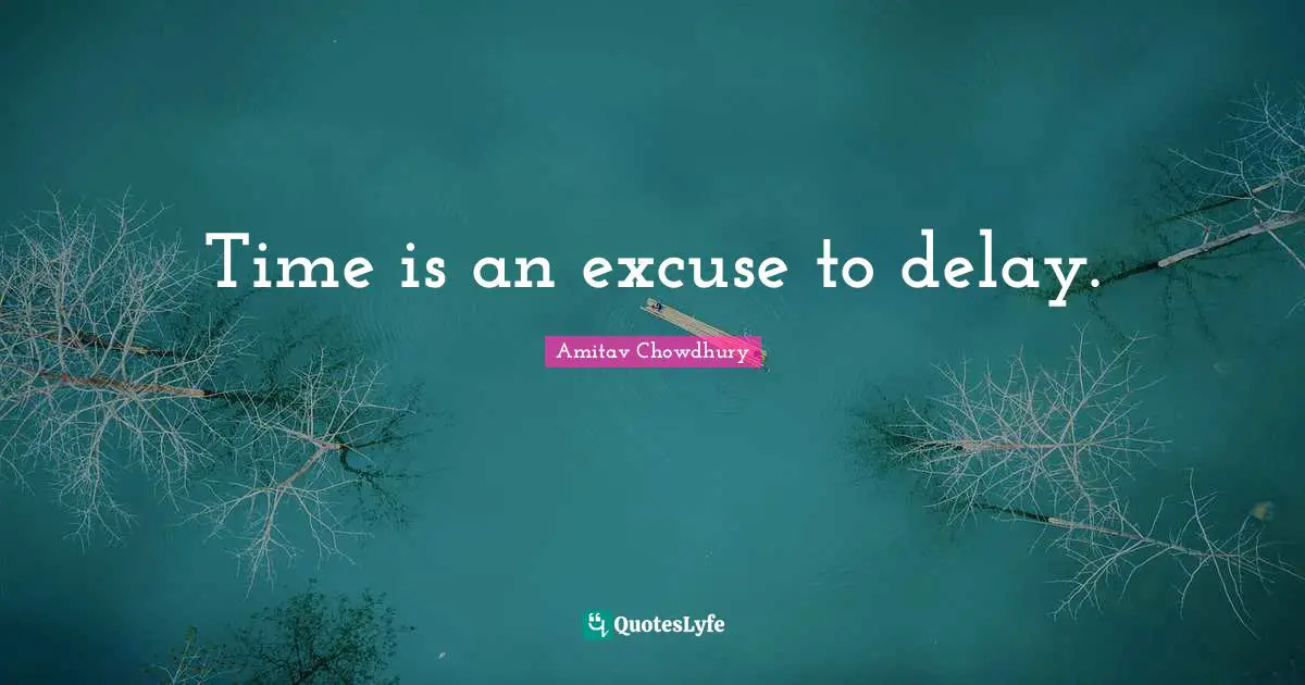 Time is an excuse to delay.