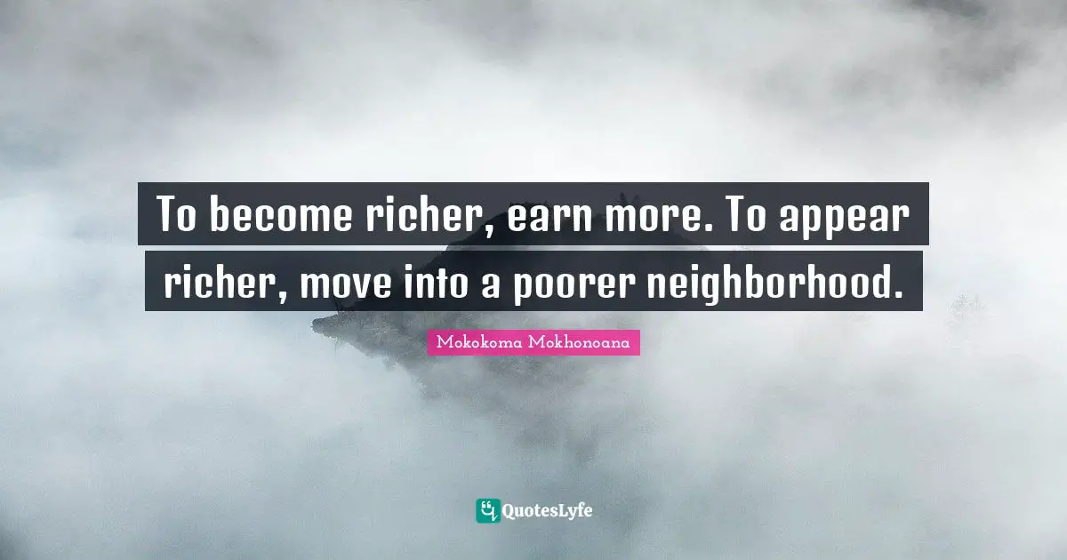 To become richer, earn more. To appear richer, move into a poorer neighborhood.