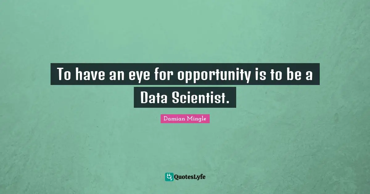 To have an eye for opportunity is to be a Data Scientist.