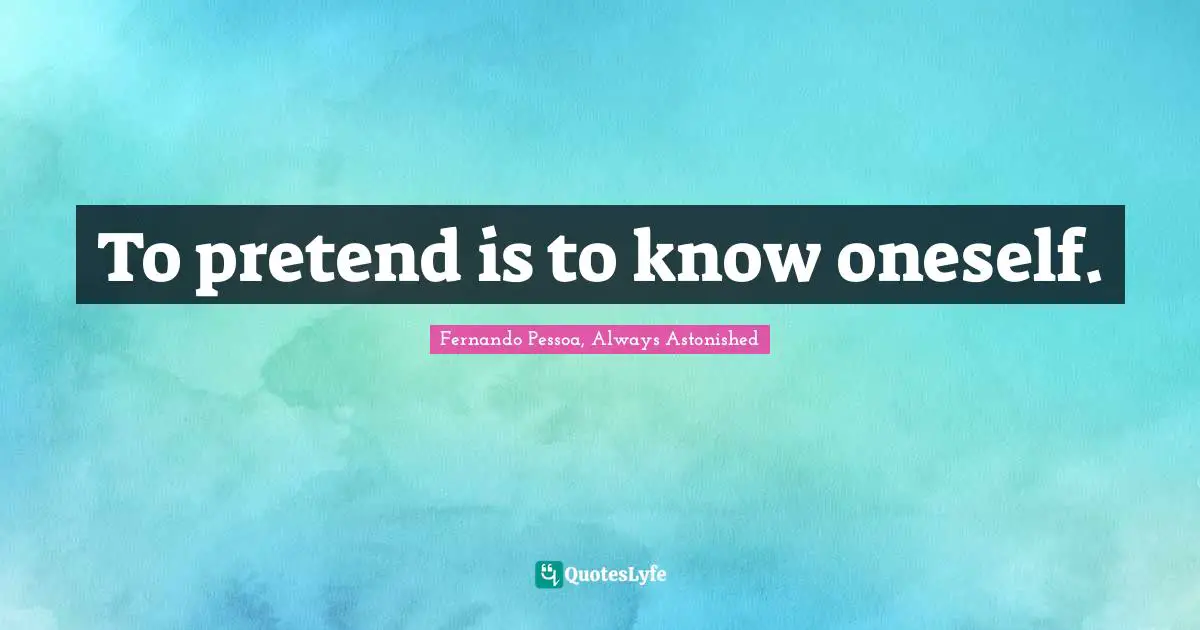 To pretend is to know oneself.