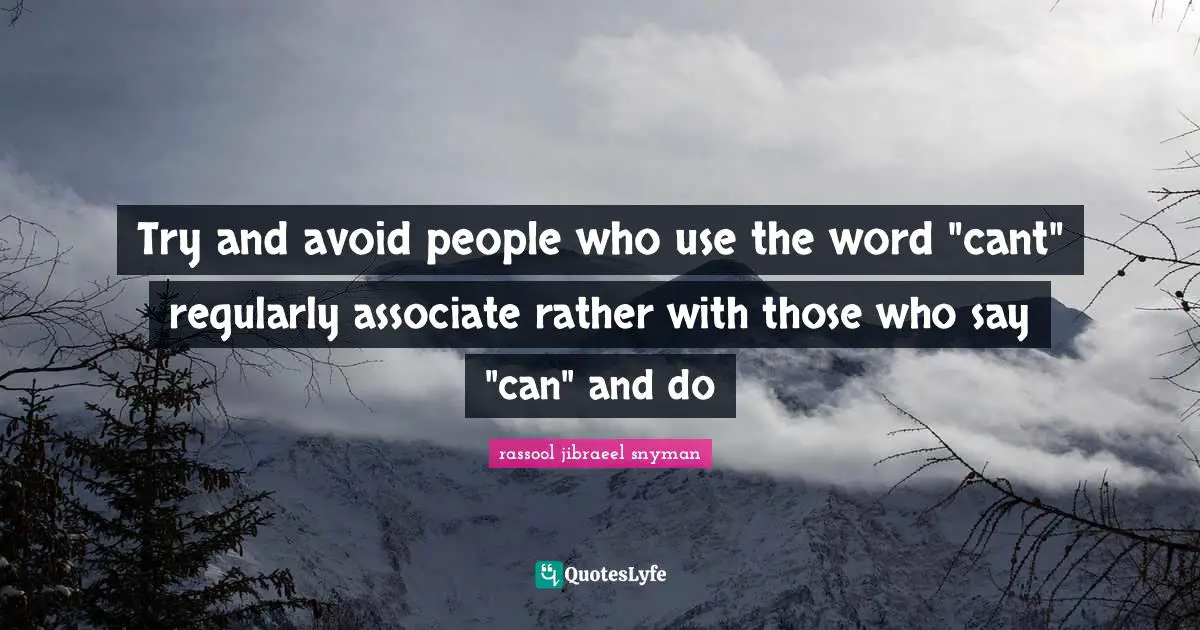 Try and avoid people who use the word "cant" regularly associate rather with those who say "can" and do