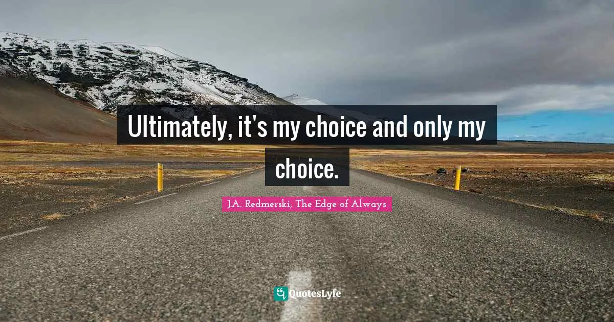 Self Realization Quotes: "Ultimately, it's my choice and only my choice."