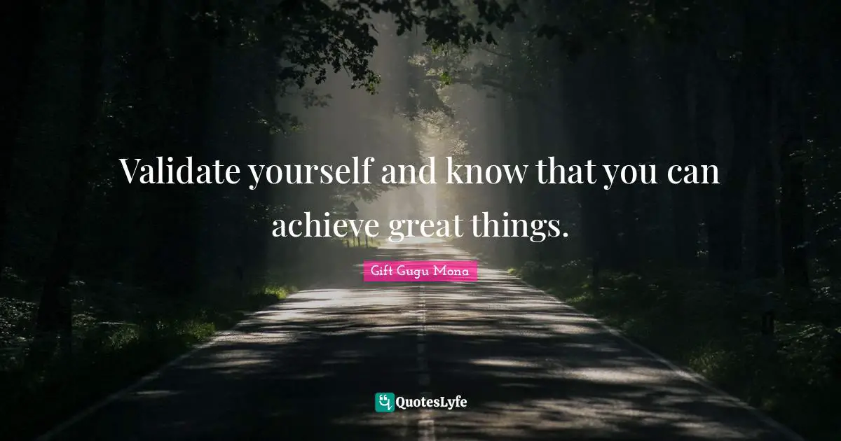 Gift Gugu Mona Quotes: Validate yourself and know that you can achieve great things.