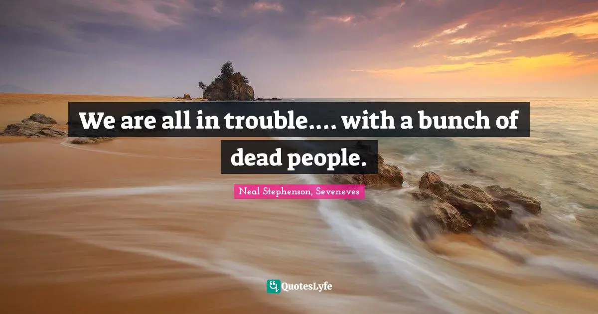 We are all in trouble.... with a bunch of dead people.