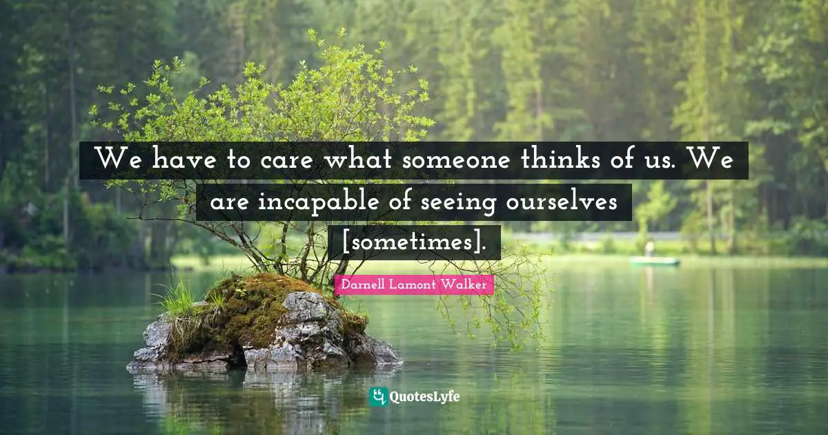 Darnell Lamont Walker Quotes: "We have to care what someone thinks of us. We are incapable of seeing ourselves [sometimes]."