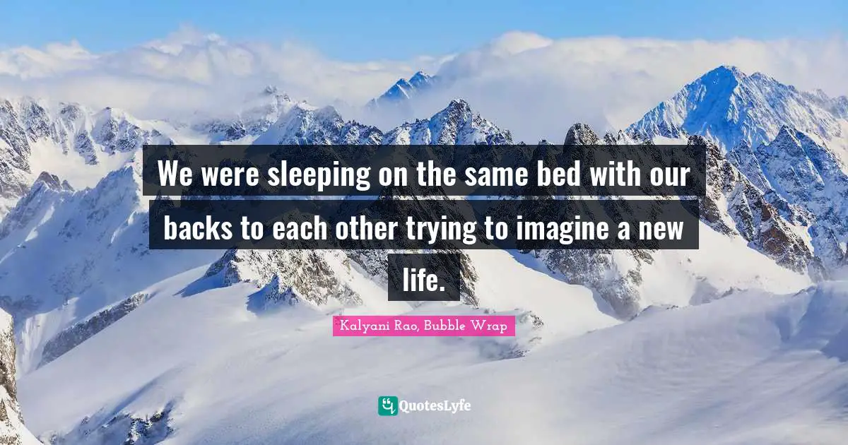 We were sleeping on the same bed with our backs to each other trying to imagine a new life.