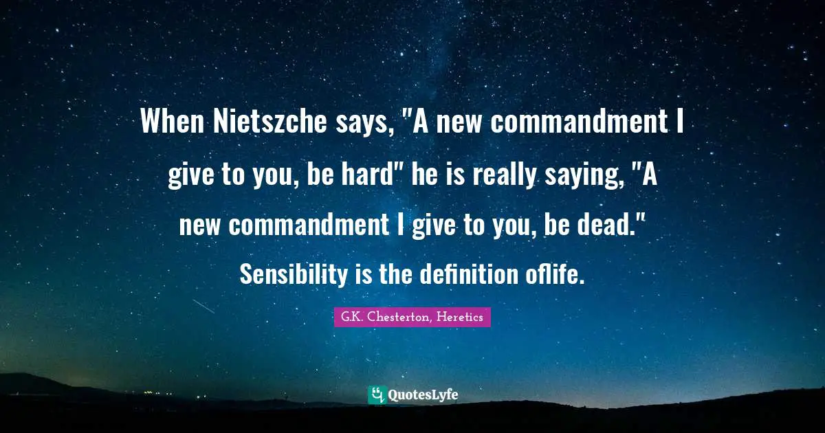 When Nietszche says, "A new commandment I give to you, be hard" he is really saying, "A new commandment I give to you, be dead." Sensibility is the definition oflife.