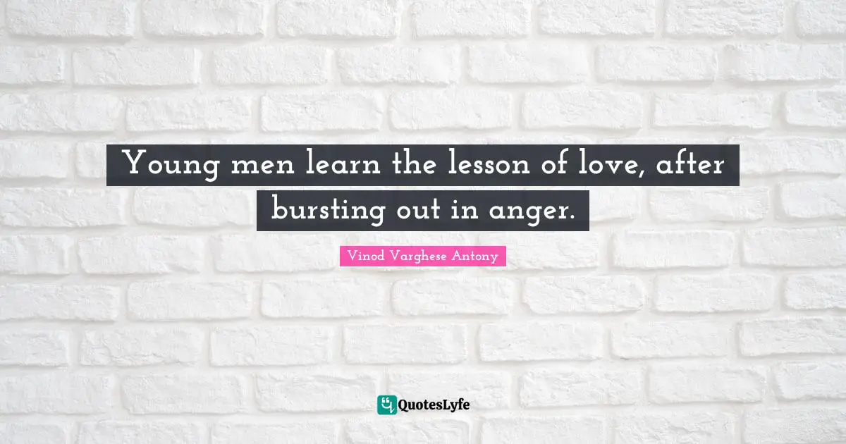 Young men learn the lesson of love, after bursting out in anger.