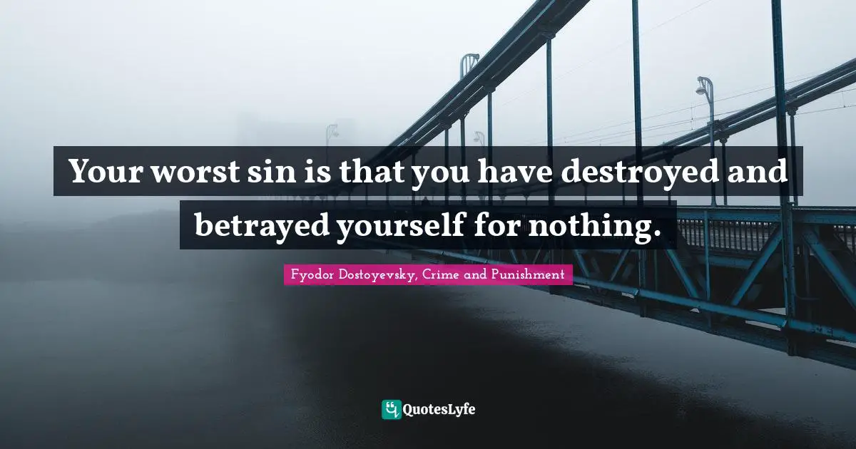 Fyodor Dostoyevsky, Crime And Punishment Quotes: "Your worst sin is that you have destroyed and betrayed yourself for nothing."
