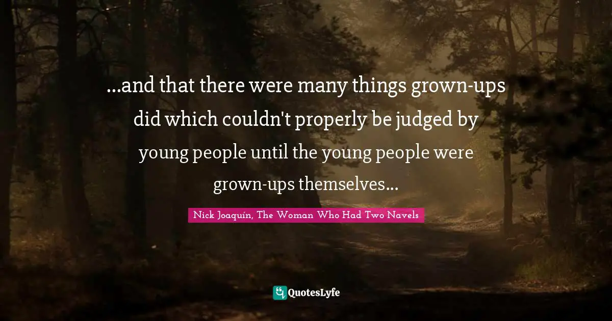 ...and that there were many things grown-ups did which couldn't properly be judged by young people until the young people were grown-ups themselves...