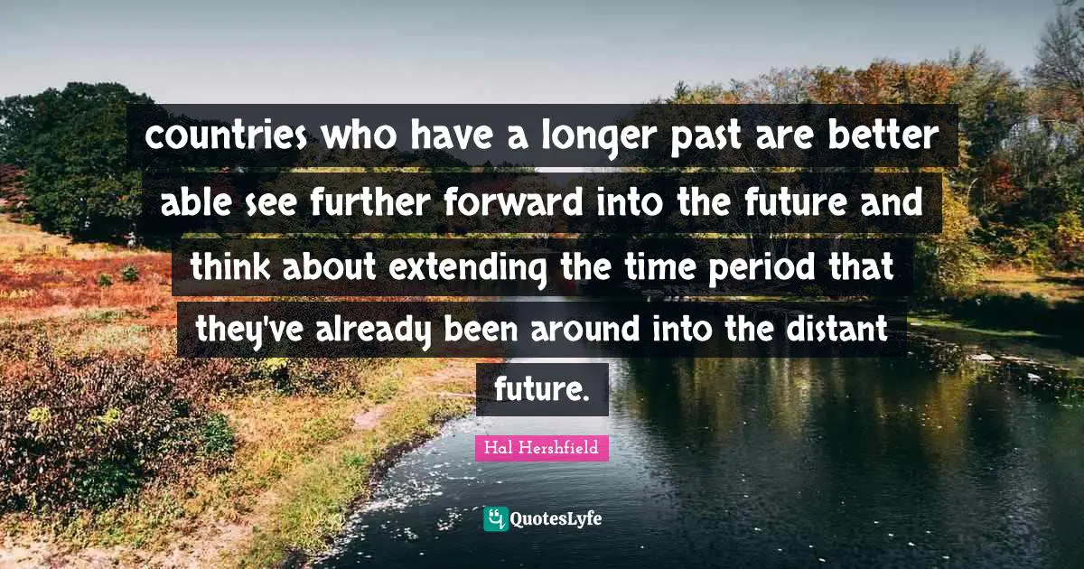 countries who have a longer past are better able see further forward into the future and think about extending the time period that they've already been around into the distant future.