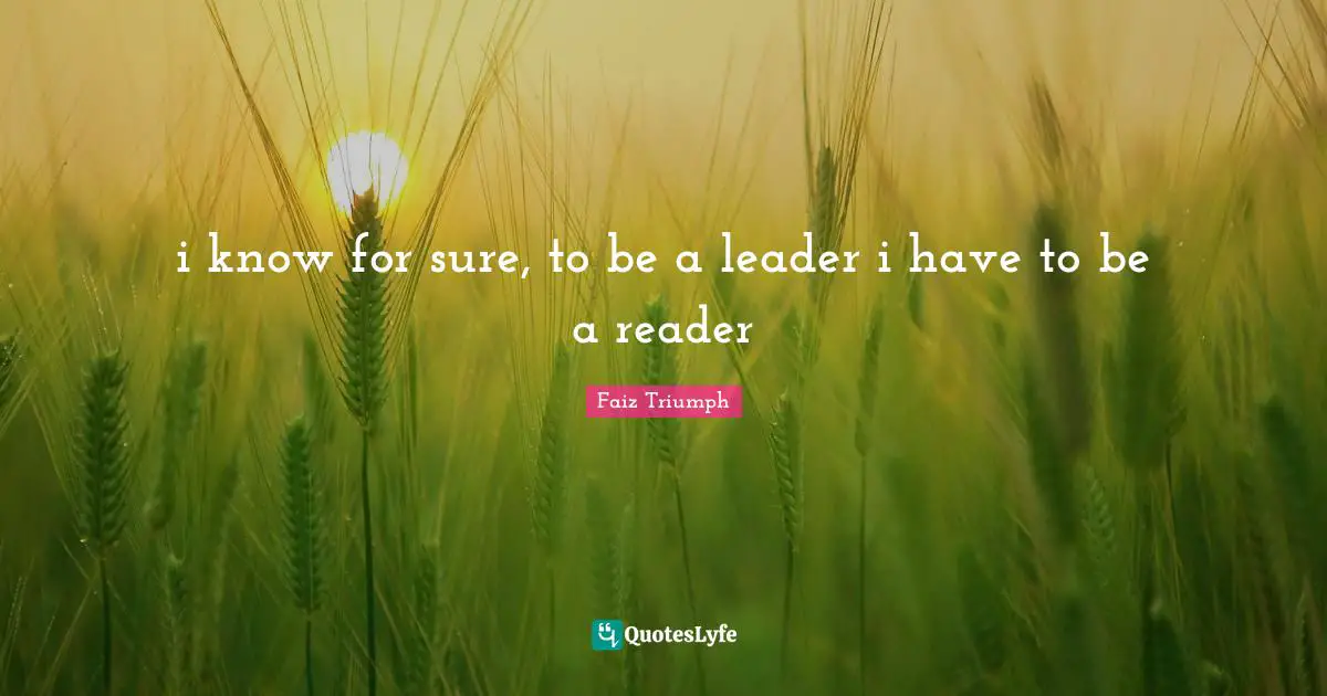 i know for sure, to be a leader i have to be a reader