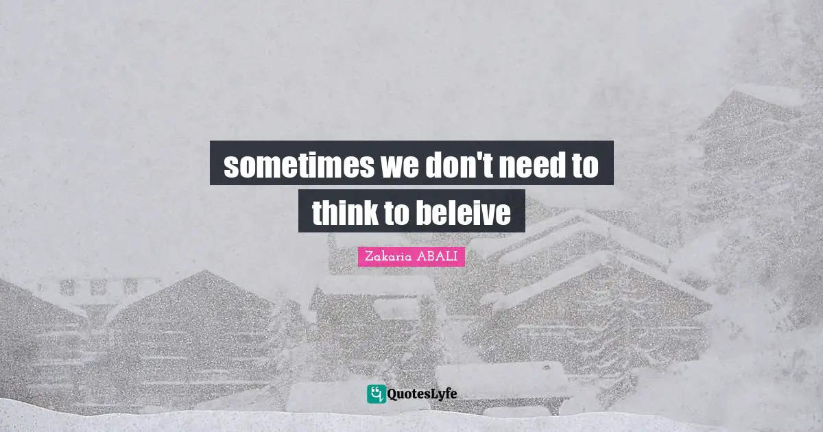 sometimes we don't need to think to beleive